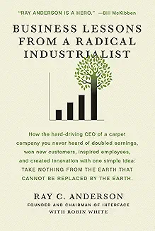 Business Lessons from a Radical Industrialist by Ray Anderson and Robin White